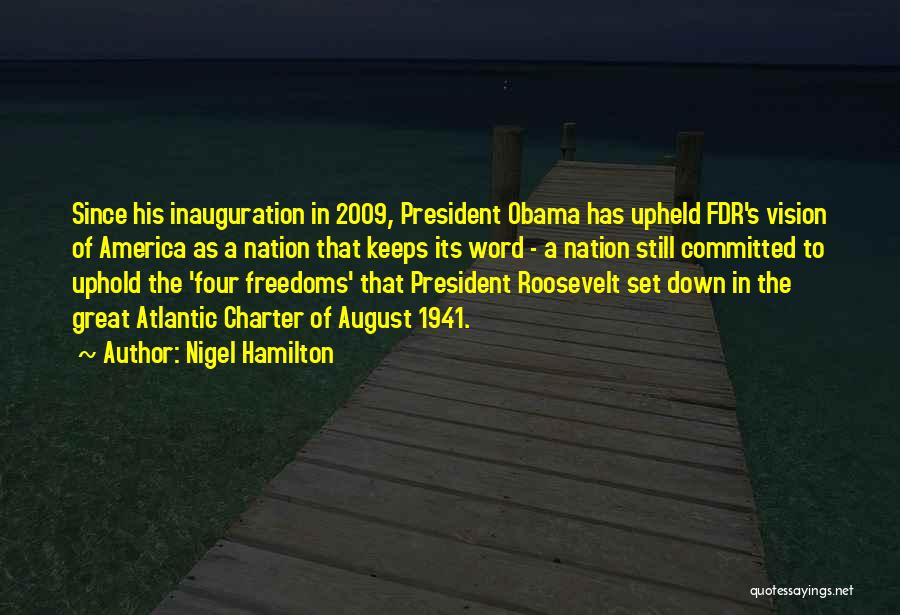 Nigel Hamilton Quotes: Since His Inauguration In 2009, President Obama Has Upheld Fdr's Vision Of America As A Nation That Keeps Its Word