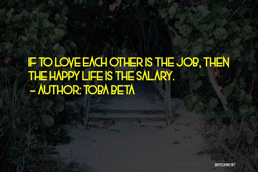 Toba Beta Quotes: If To Love Each Other Is The Job, Then The Happy Life Is The Salary.