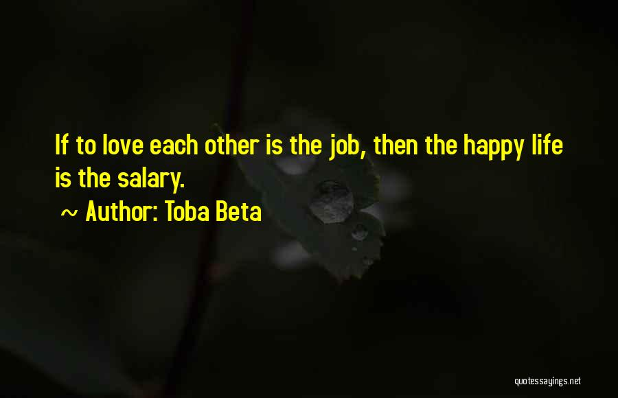 Toba Beta Quotes: If To Love Each Other Is The Job, Then The Happy Life Is The Salary.