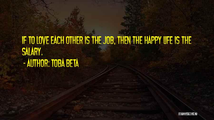 Toba Beta Quotes: If To Love Each Other Is The Job, Then The Happy Life Is The Salary.