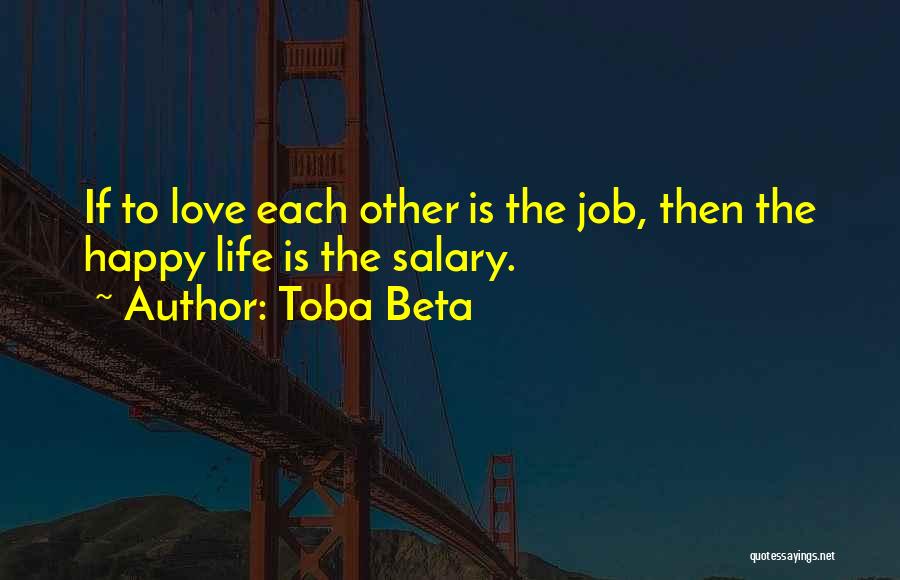 Toba Beta Quotes: If To Love Each Other Is The Job, Then The Happy Life Is The Salary.