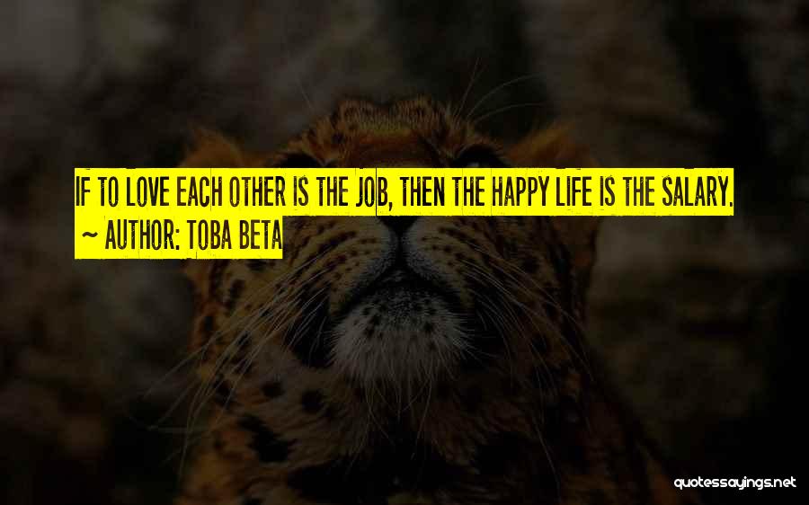 Toba Beta Quotes: If To Love Each Other Is The Job, Then The Happy Life Is The Salary.