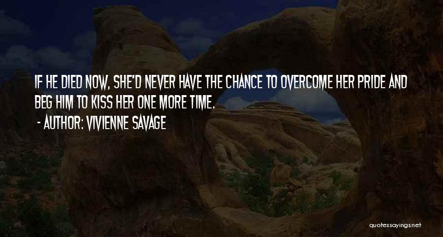 Vivienne Savage Quotes: If He Died Now, She'd Never Have The Chance To Overcome Her Pride And Beg Him To Kiss Her One