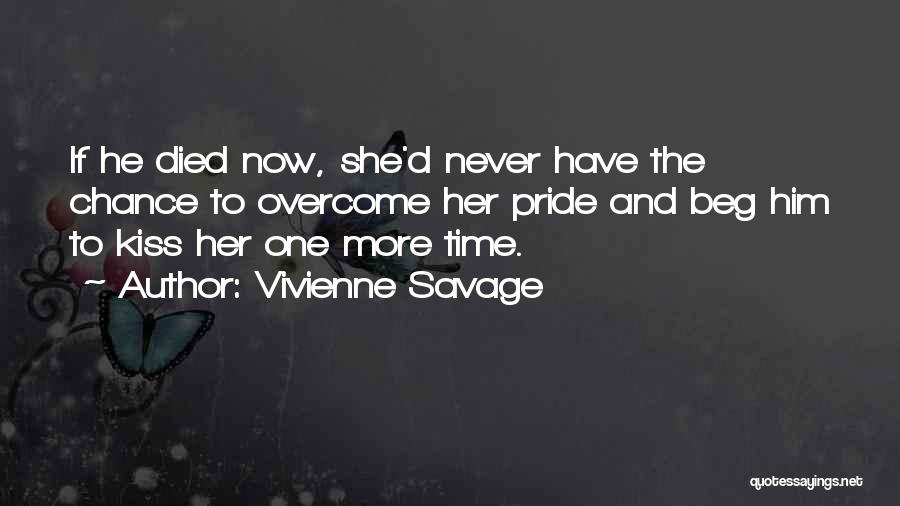 Vivienne Savage Quotes: If He Died Now, She'd Never Have The Chance To Overcome Her Pride And Beg Him To Kiss Her One