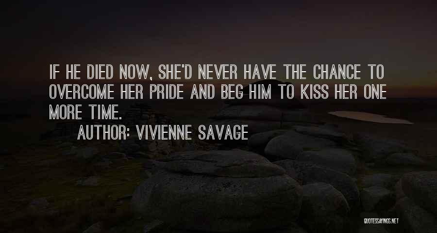 Vivienne Savage Quotes: If He Died Now, She'd Never Have The Chance To Overcome Her Pride And Beg Him To Kiss Her One