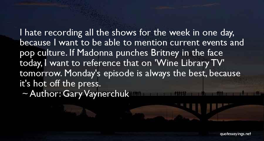 Gary Vaynerchuk Quotes: I Hate Recording All The Shows For The Week In One Day, Because I Want To Be Able To Mention