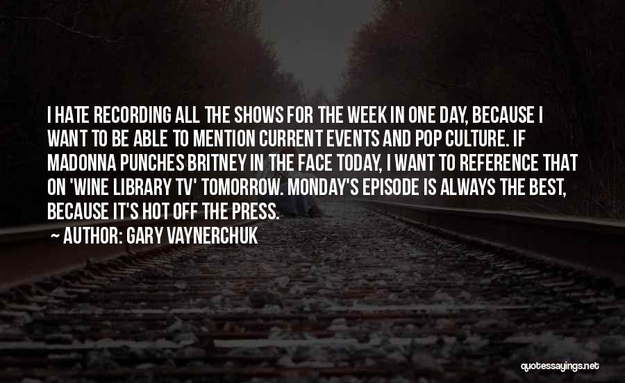 Gary Vaynerchuk Quotes: I Hate Recording All The Shows For The Week In One Day, Because I Want To Be Able To Mention