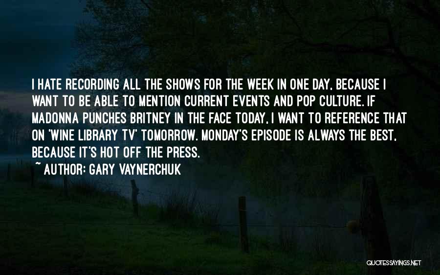 Gary Vaynerchuk Quotes: I Hate Recording All The Shows For The Week In One Day, Because I Want To Be Able To Mention