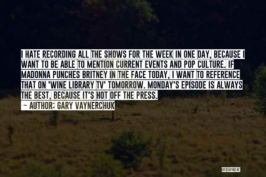 Gary Vaynerchuk Quotes: I Hate Recording All The Shows For The Week In One Day, Because I Want To Be Able To Mention