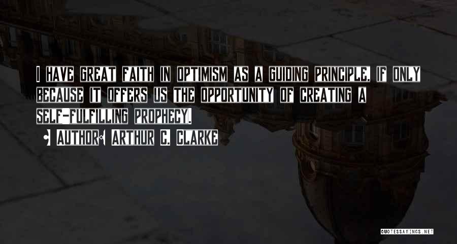 Arthur C. Clarke Quotes: I Have Great Faith In Optimism As A Guiding Principle, If Only Because It Offers Us The Opportunity Of Creating