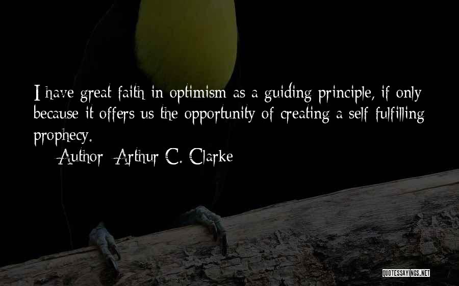 Arthur C. Clarke Quotes: I Have Great Faith In Optimism As A Guiding Principle, If Only Because It Offers Us The Opportunity Of Creating