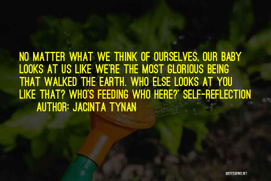 Jacinta Tynan Quotes: No Matter What We Think Of Ourselves, Our Baby Looks At Us Like We're The Most Glorious Being That Walked