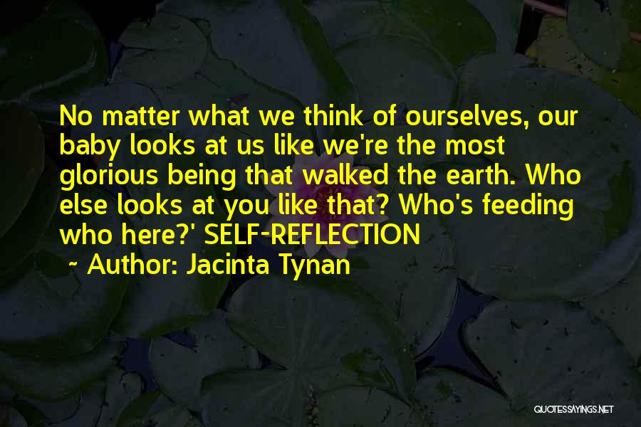 Jacinta Tynan Quotes: No Matter What We Think Of Ourselves, Our Baby Looks At Us Like We're The Most Glorious Being That Walked