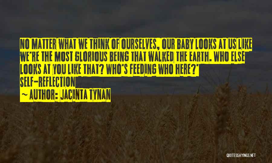 Jacinta Tynan Quotes: No Matter What We Think Of Ourselves, Our Baby Looks At Us Like We're The Most Glorious Being That Walked
