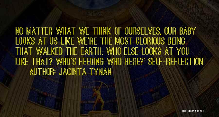 Jacinta Tynan Quotes: No Matter What We Think Of Ourselves, Our Baby Looks At Us Like We're The Most Glorious Being That Walked