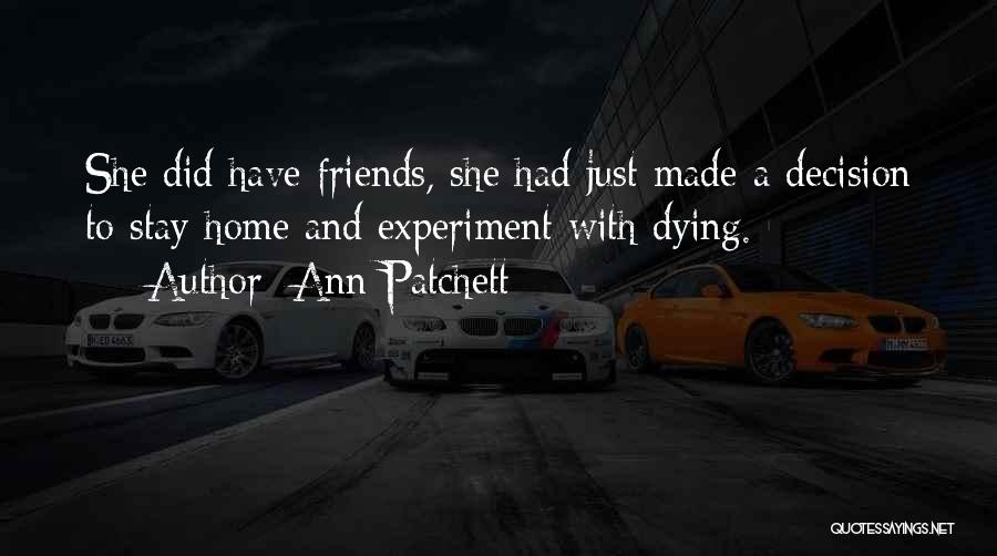Ann Patchett Quotes: She Did Have Friends, She Had Just Made A Decision To Stay Home And Experiment With Dying.