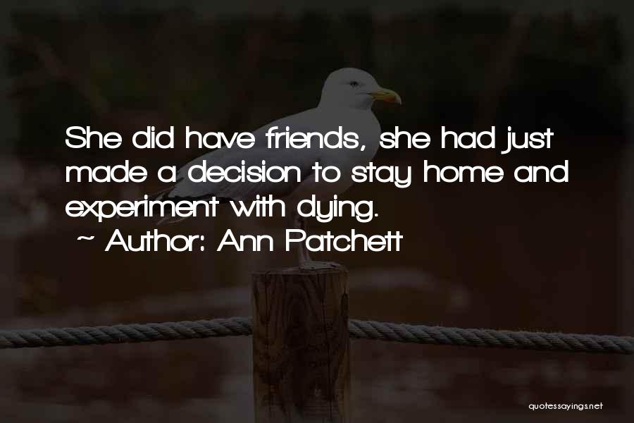 Ann Patchett Quotes: She Did Have Friends, She Had Just Made A Decision To Stay Home And Experiment With Dying.