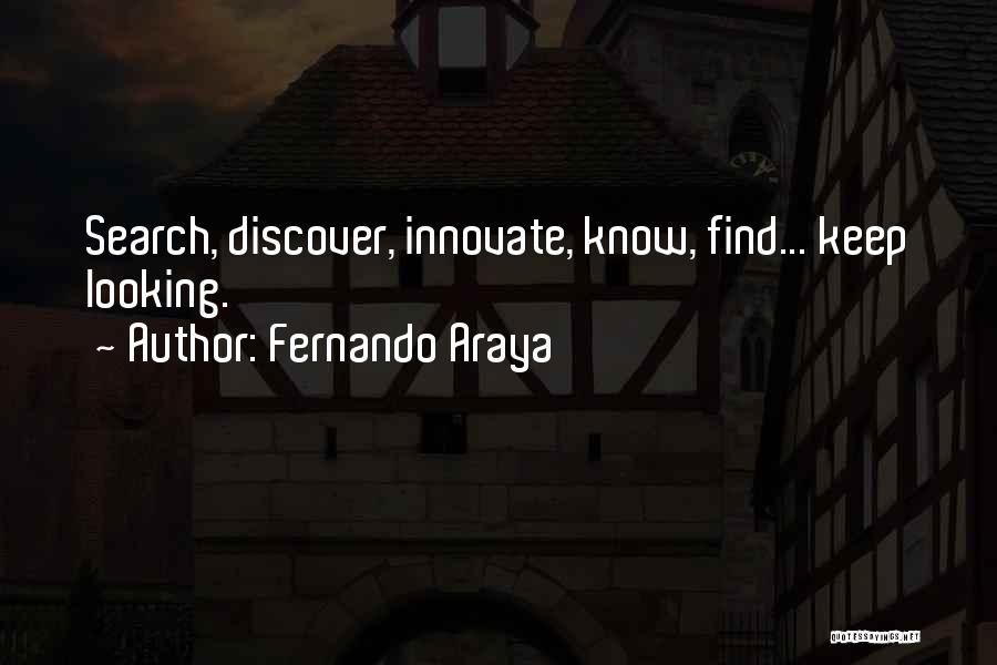 Fernando Araya Quotes: Search, Discover, Innovate, Know, Find... Keep Looking.