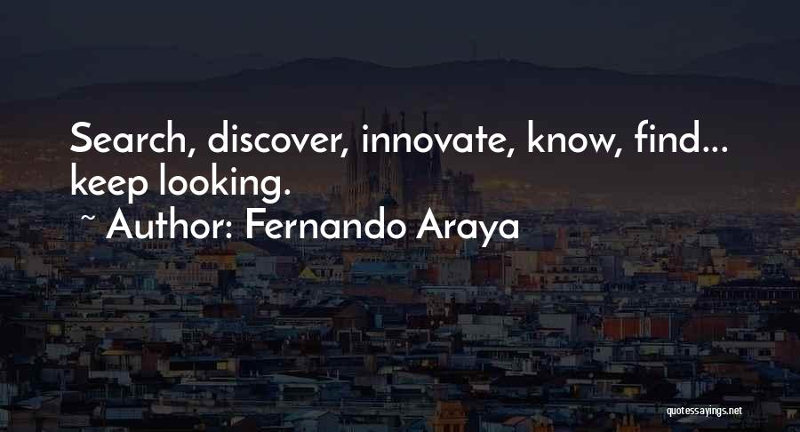 Fernando Araya Quotes: Search, Discover, Innovate, Know, Find... Keep Looking.