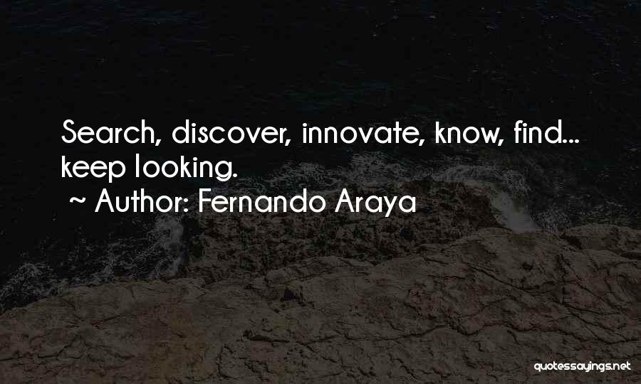 Fernando Araya Quotes: Search, Discover, Innovate, Know, Find... Keep Looking.