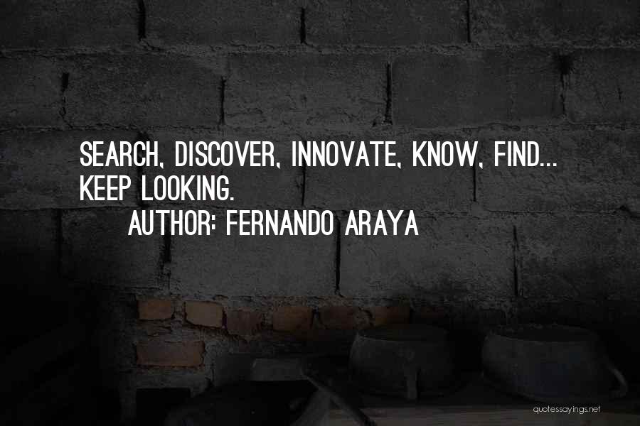 Fernando Araya Quotes: Search, Discover, Innovate, Know, Find... Keep Looking.