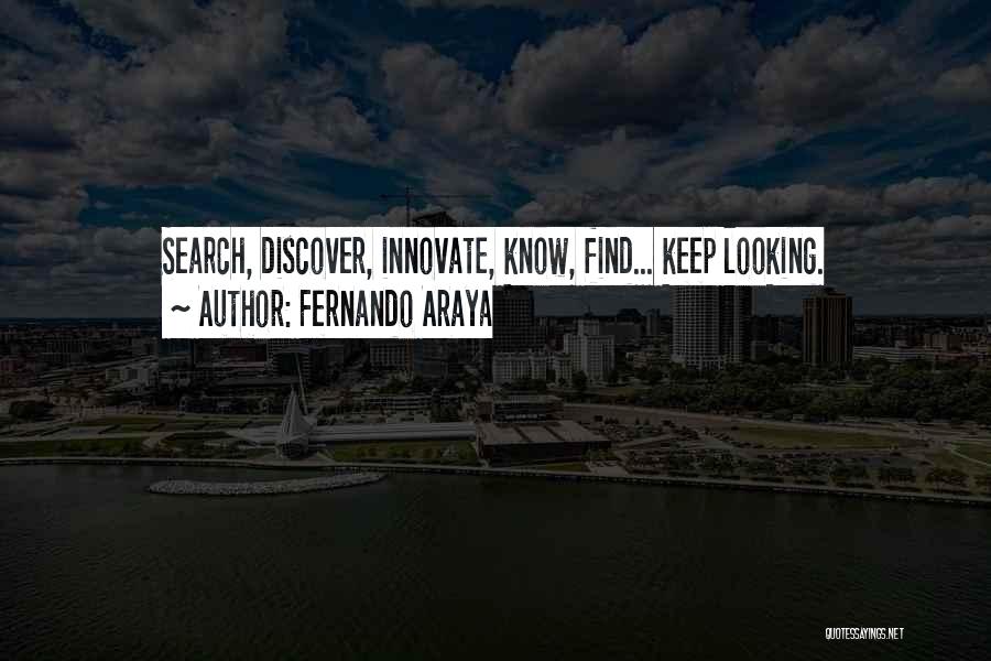 Fernando Araya Quotes: Search, Discover, Innovate, Know, Find... Keep Looking.