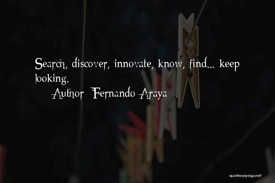 Fernando Araya Quotes: Search, Discover, Innovate, Know, Find... Keep Looking.