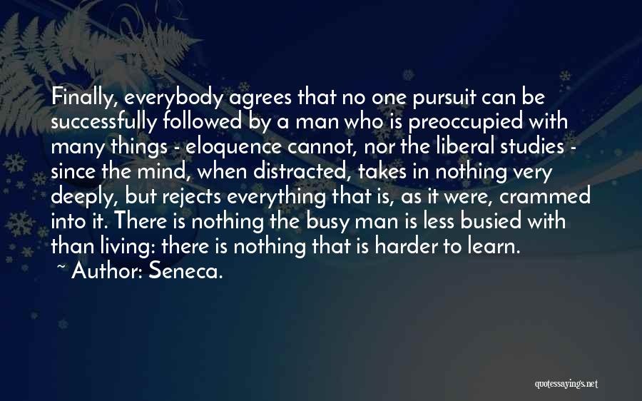 Seneca. Quotes: Finally, Everybody Agrees That No One Pursuit Can Be Successfully Followed By A Man Who Is Preoccupied With Many Things