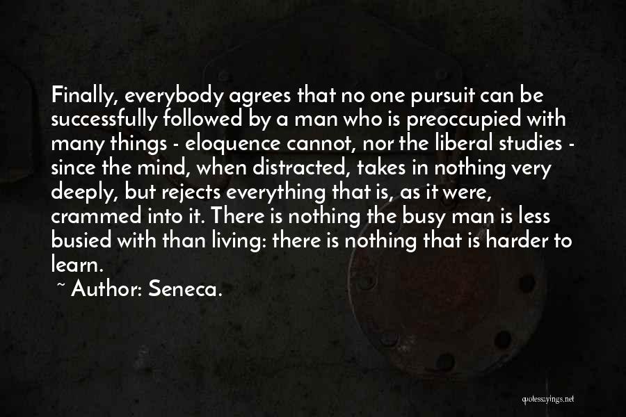 Seneca. Quotes: Finally, Everybody Agrees That No One Pursuit Can Be Successfully Followed By A Man Who Is Preoccupied With Many Things
