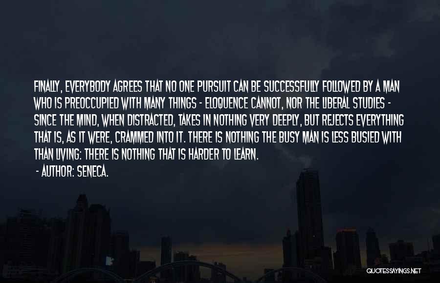 Seneca. Quotes: Finally, Everybody Agrees That No One Pursuit Can Be Successfully Followed By A Man Who Is Preoccupied With Many Things