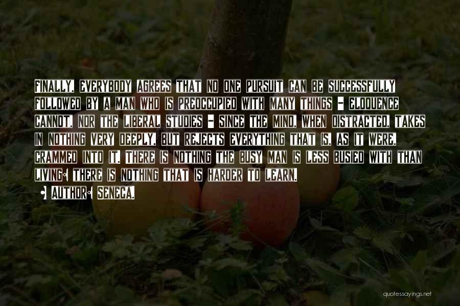 Seneca. Quotes: Finally, Everybody Agrees That No One Pursuit Can Be Successfully Followed By A Man Who Is Preoccupied With Many Things