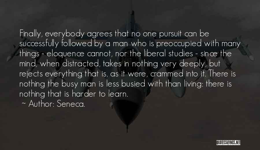 Seneca. Quotes: Finally, Everybody Agrees That No One Pursuit Can Be Successfully Followed By A Man Who Is Preoccupied With Many Things