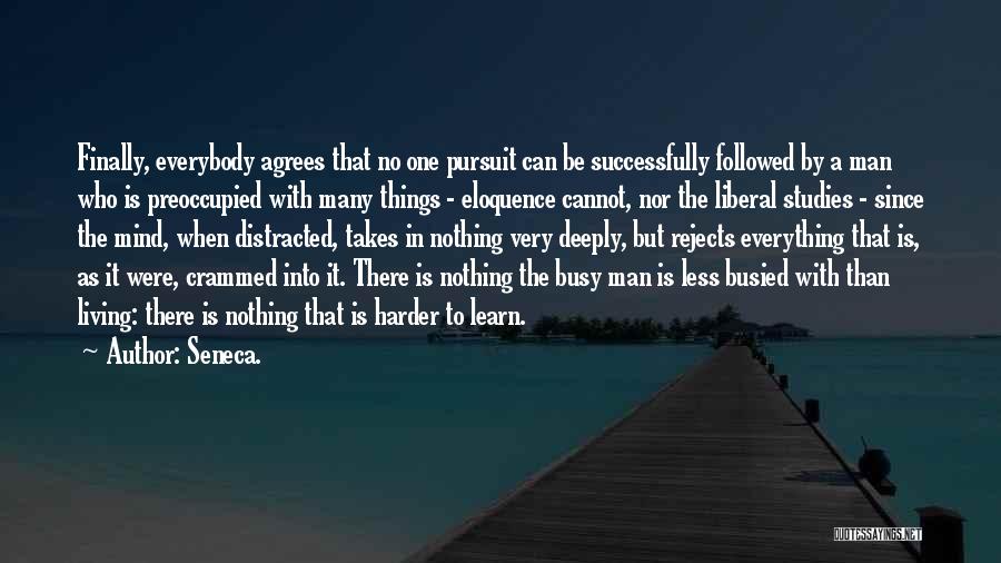 Seneca. Quotes: Finally, Everybody Agrees That No One Pursuit Can Be Successfully Followed By A Man Who Is Preoccupied With Many Things