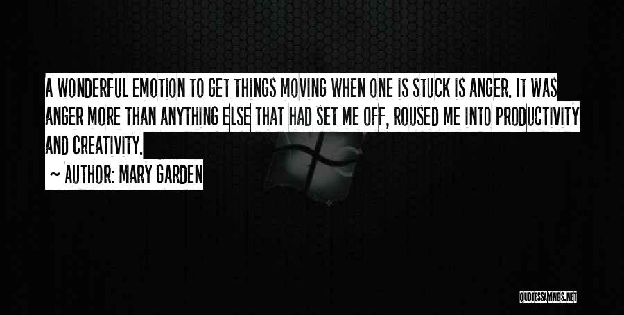 Mary Garden Quotes: A Wonderful Emotion To Get Things Moving When One Is Stuck Is Anger. It Was Anger More Than Anything Else