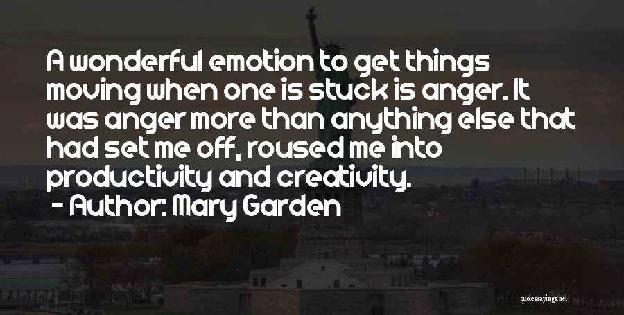 Mary Garden Quotes: A Wonderful Emotion To Get Things Moving When One Is Stuck Is Anger. It Was Anger More Than Anything Else