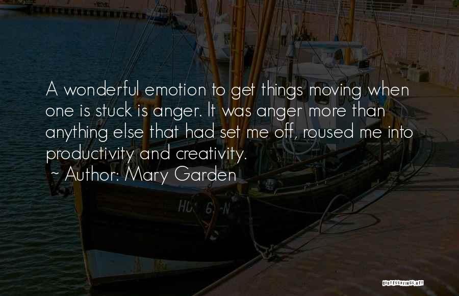 Mary Garden Quotes: A Wonderful Emotion To Get Things Moving When One Is Stuck Is Anger. It Was Anger More Than Anything Else