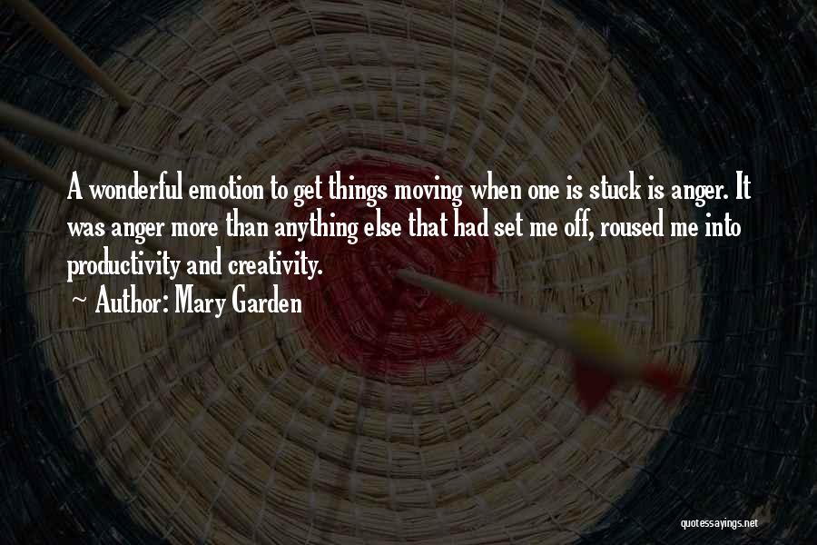 Mary Garden Quotes: A Wonderful Emotion To Get Things Moving When One Is Stuck Is Anger. It Was Anger More Than Anything Else