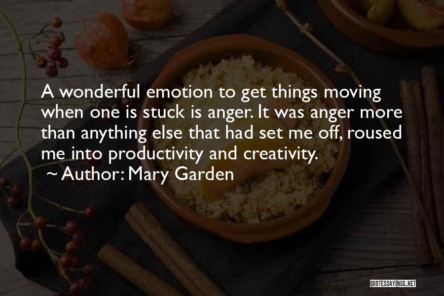 Mary Garden Quotes: A Wonderful Emotion To Get Things Moving When One Is Stuck Is Anger. It Was Anger More Than Anything Else