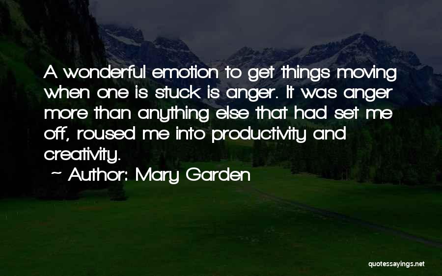 Mary Garden Quotes: A Wonderful Emotion To Get Things Moving When One Is Stuck Is Anger. It Was Anger More Than Anything Else