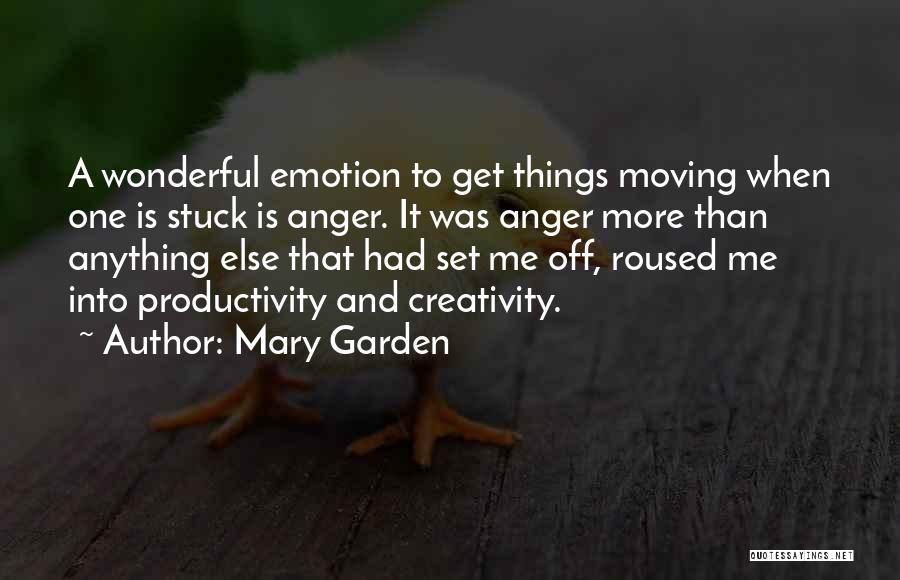 Mary Garden Quotes: A Wonderful Emotion To Get Things Moving When One Is Stuck Is Anger. It Was Anger More Than Anything Else