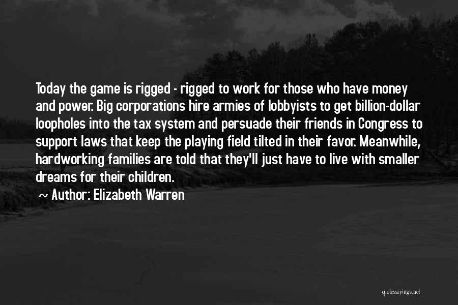 Elizabeth Warren Quotes: Today The Game Is Rigged - Rigged To Work For Those Who Have Money And Power. Big Corporations Hire Armies