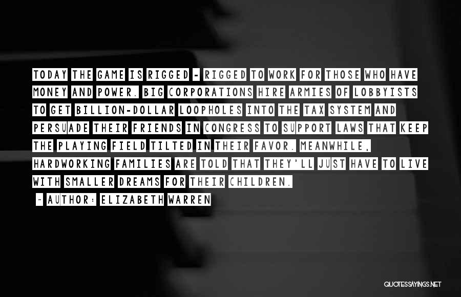 Elizabeth Warren Quotes: Today The Game Is Rigged - Rigged To Work For Those Who Have Money And Power. Big Corporations Hire Armies