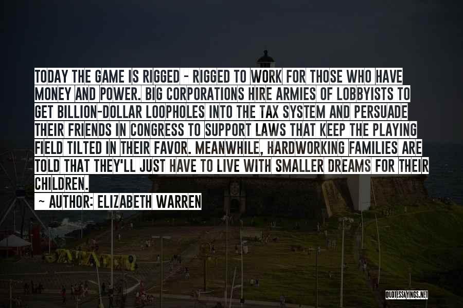 Elizabeth Warren Quotes: Today The Game Is Rigged - Rigged To Work For Those Who Have Money And Power. Big Corporations Hire Armies