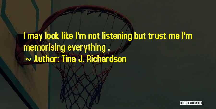 Tina J. Richardson Quotes: I May Look Like I'm Not Listening But Trust Me I'm Memorising Everything .