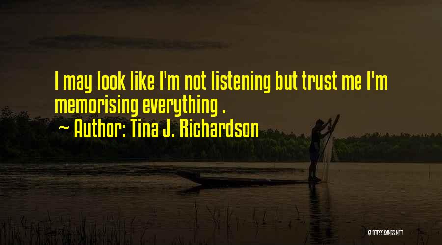 Tina J. Richardson Quotes: I May Look Like I'm Not Listening But Trust Me I'm Memorising Everything .