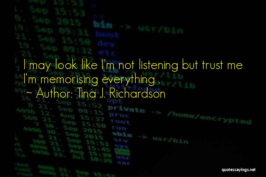 Tina J. Richardson Quotes: I May Look Like I'm Not Listening But Trust Me I'm Memorising Everything .