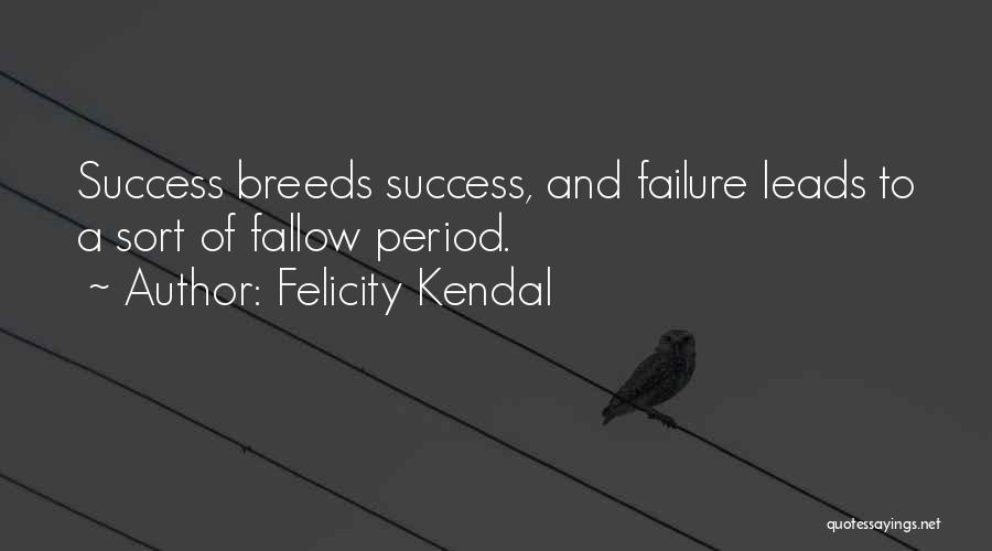 Felicity Kendal Quotes: Success Breeds Success, And Failure Leads To A Sort Of Fallow Period.