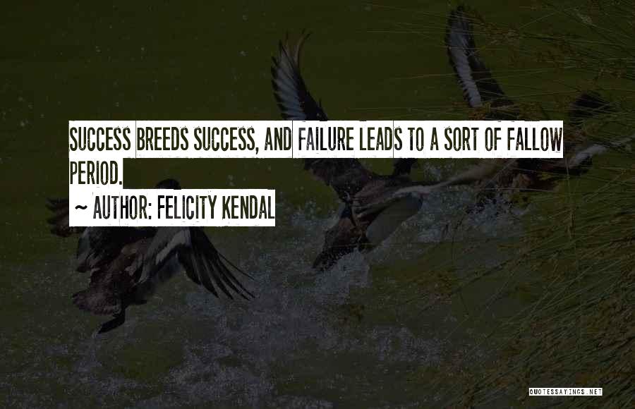 Felicity Kendal Quotes: Success Breeds Success, And Failure Leads To A Sort Of Fallow Period.