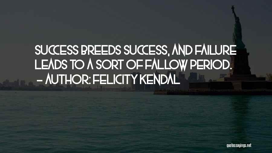 Felicity Kendal Quotes: Success Breeds Success, And Failure Leads To A Sort Of Fallow Period.