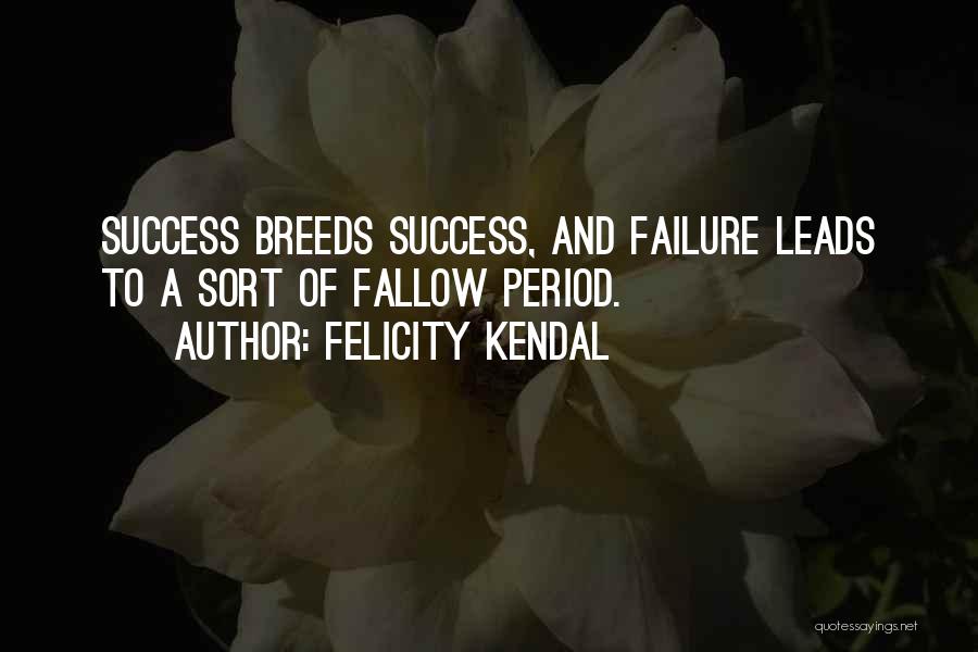 Felicity Kendal Quotes: Success Breeds Success, And Failure Leads To A Sort Of Fallow Period.